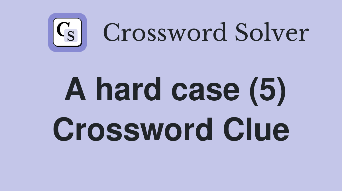 A hard case (5) Crossword Clue Answers Crossword Solver